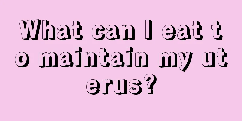 What can I eat to maintain my uterus?