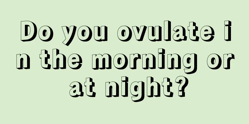 Do you ovulate in the morning or at night?