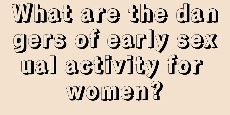 What are the dangers of early sexual activity for women?