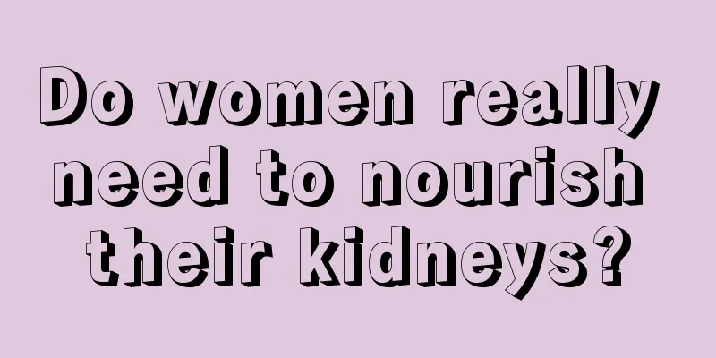 Do women really need to nourish their kidneys?