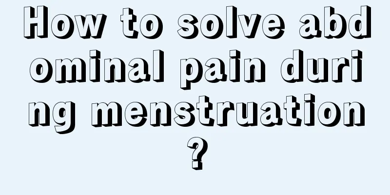 How to solve abdominal pain during menstruation?