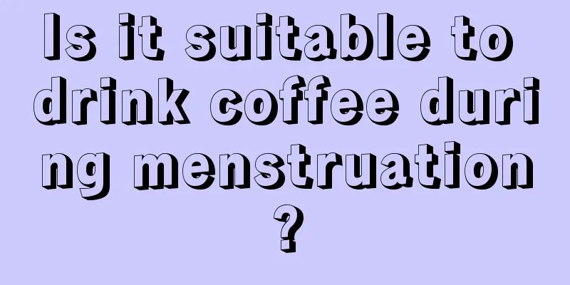 Is it suitable to drink coffee during menstruation?