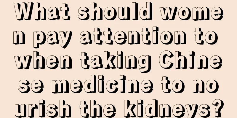 What should women pay attention to when taking Chinese medicine to nourish the kidneys?