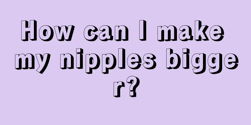 How can I make my nipples bigger?