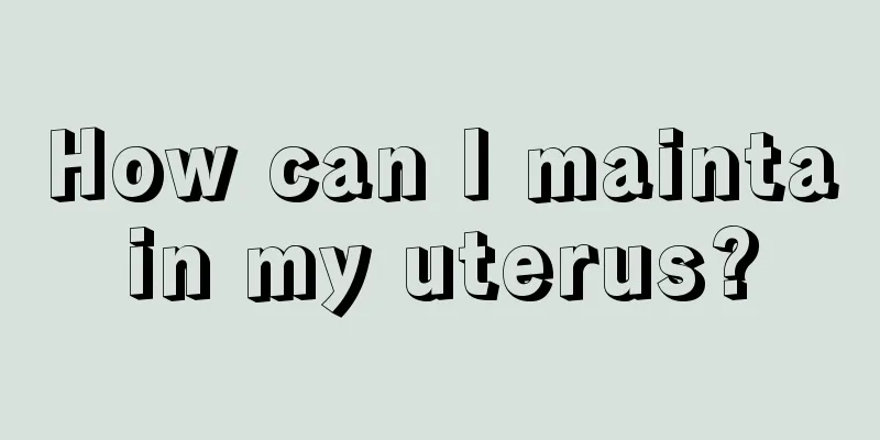 How can I maintain my uterus?