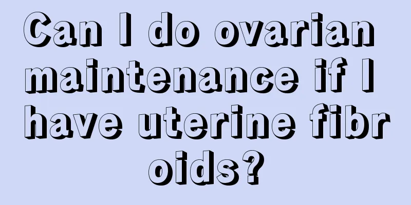 Can I do ovarian maintenance if I have uterine fibroids?