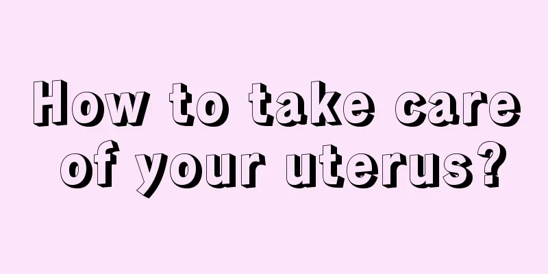 How to take care of your uterus?