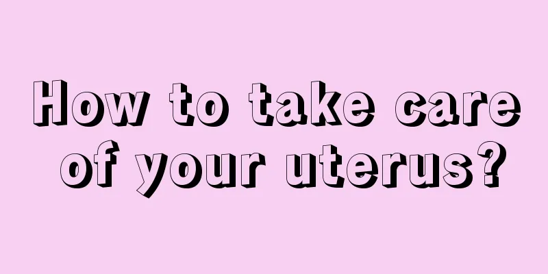 How to take care of your uterus?