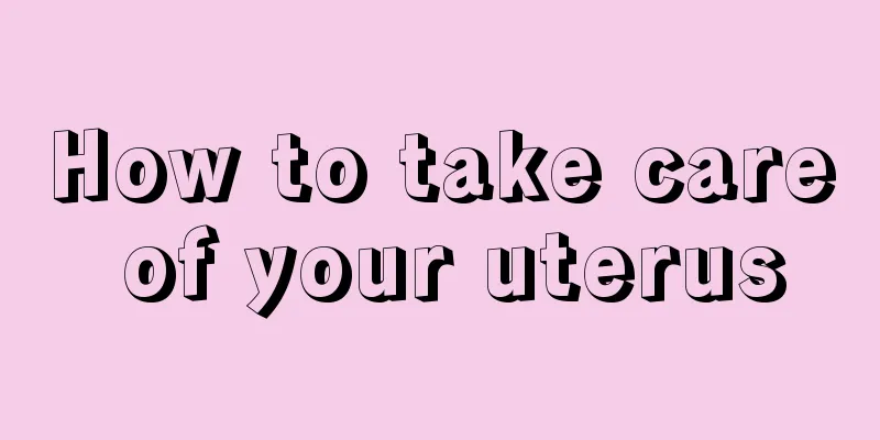 How to take care of your uterus