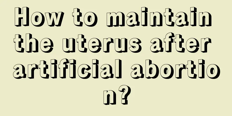 How to maintain the uterus after artificial abortion?