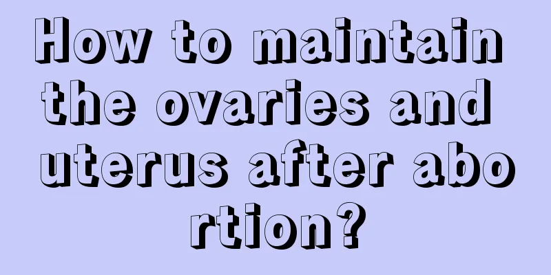 How to maintain the ovaries and uterus after abortion?