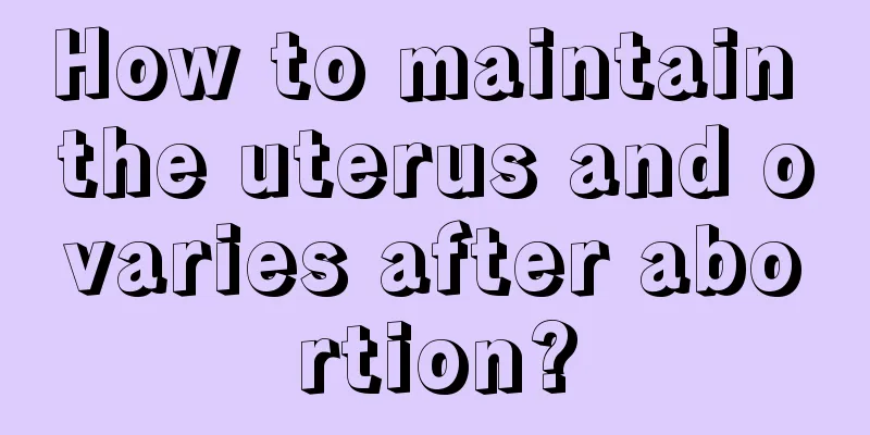 How to maintain the uterus and ovaries after abortion?