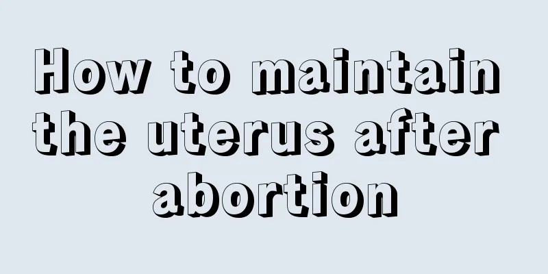 How to maintain the uterus after abortion