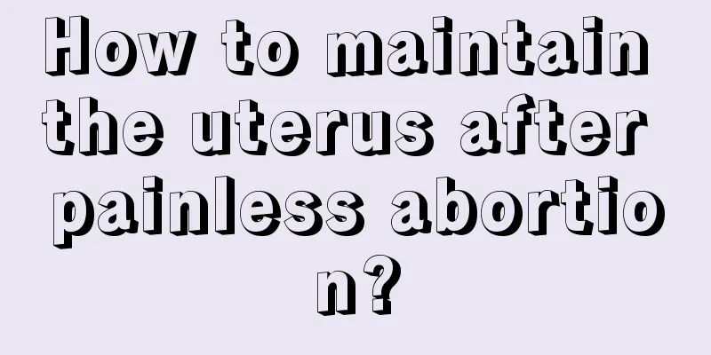 How to maintain the uterus after painless abortion?