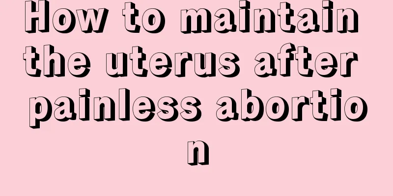 How to maintain the uterus after painless abortion