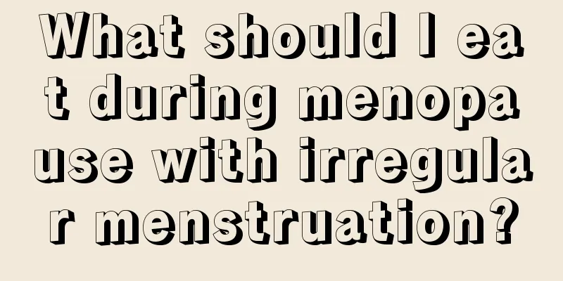 What should I eat during menopause with irregular menstruation?