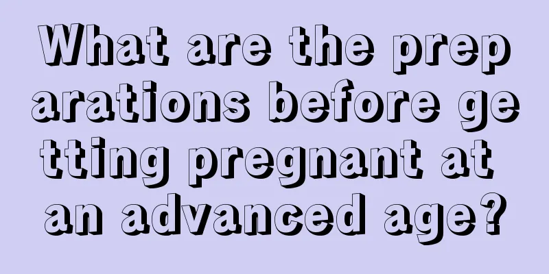 What are the preparations before getting pregnant at an advanced age?