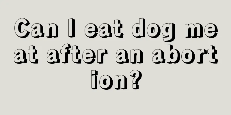 Can I eat dog meat after an abortion?