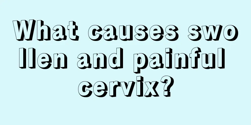 What causes swollen and painful cervix?