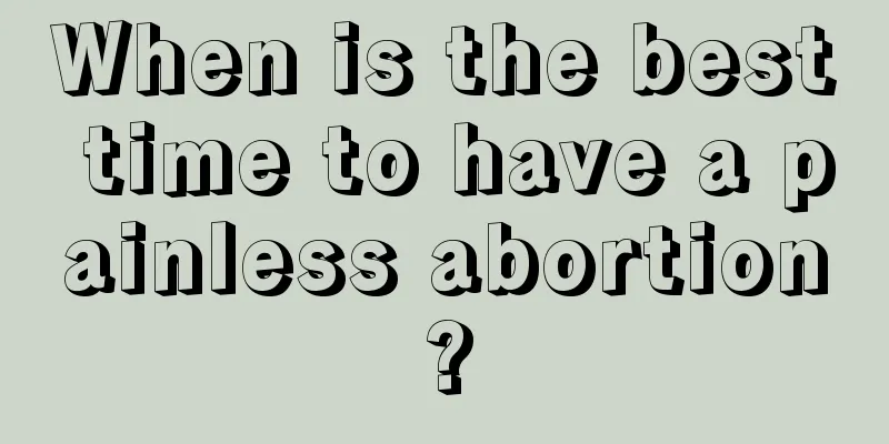 When is the best time to have a painless abortion?