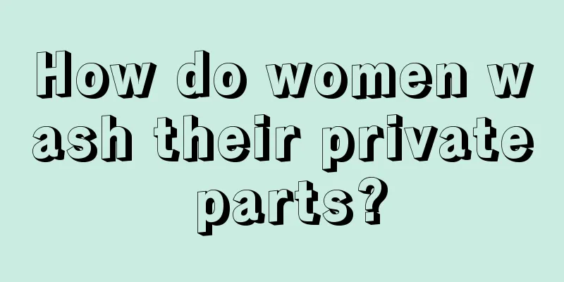 How do women wash their private parts?