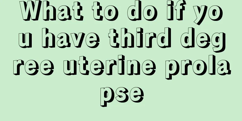 What to do if you have third degree uterine prolapse