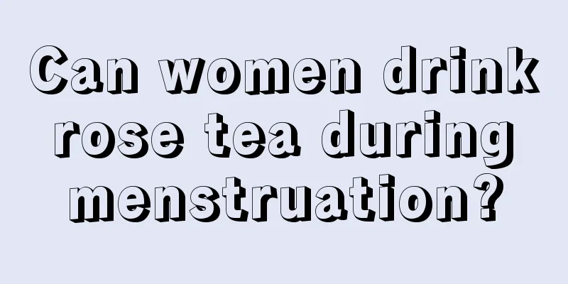 Can women drink rose tea during menstruation?