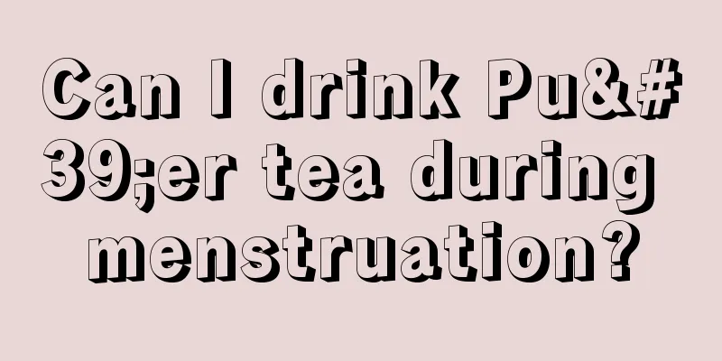 Can I drink Pu'er tea during menstruation?