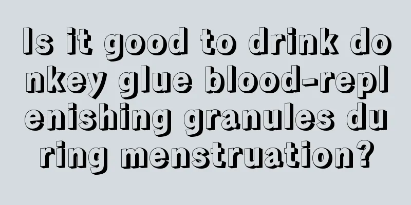 Is it good to drink donkey glue blood-replenishing granules during menstruation?