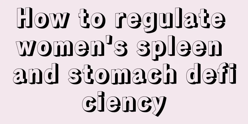 How to regulate women's spleen and stomach deficiency