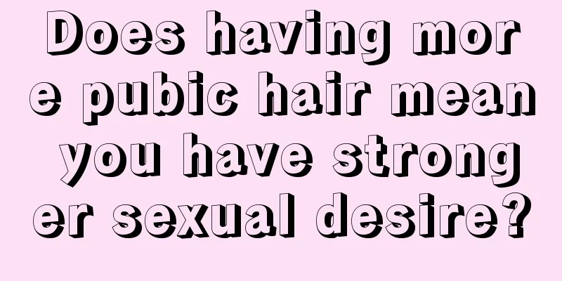 Does having more pubic hair mean you have stronger sexual desire?