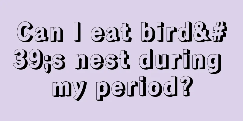 Can I eat bird's nest during my period?