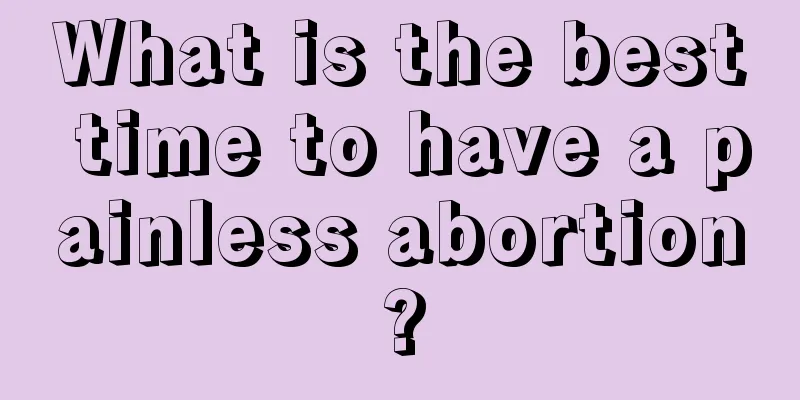 What is the best time to have a painless abortion?