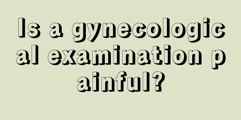 Is a gynecological examination painful?