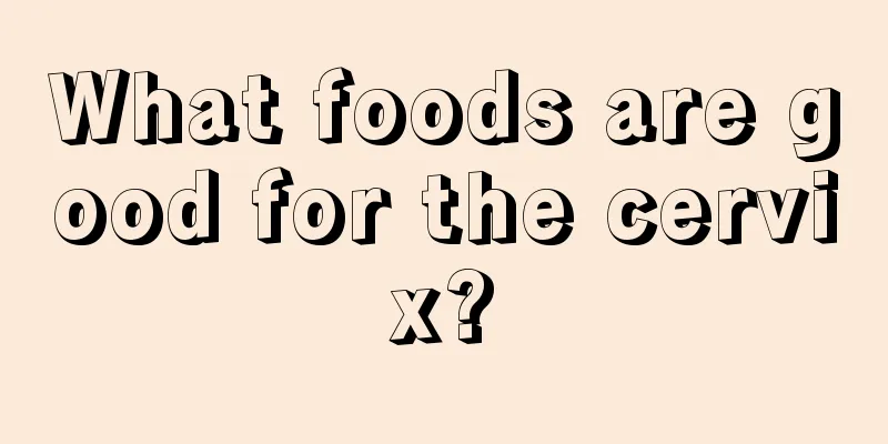 What foods are good for the cervix?