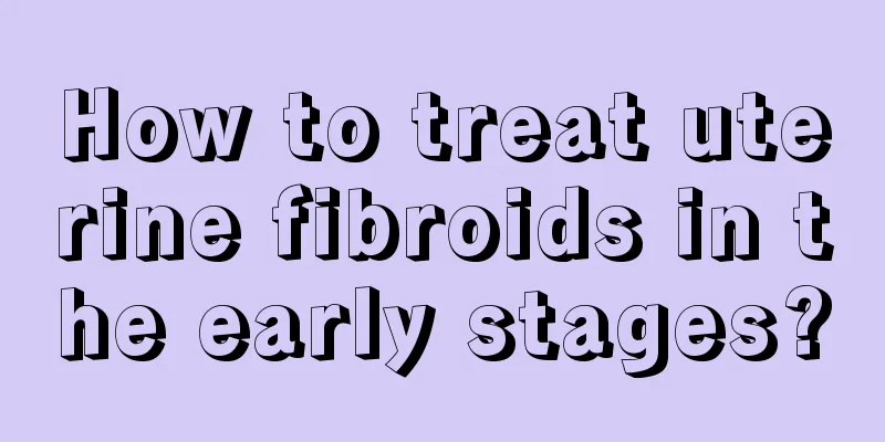 How to treat uterine fibroids in the early stages?