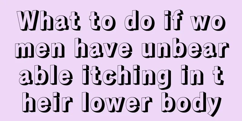 What to do if women have unbearable itching in their lower body