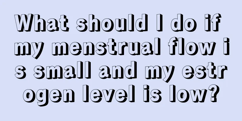 What should I do if my menstrual flow is small and my estrogen level is low?