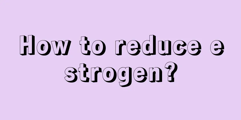 How to reduce estrogen?