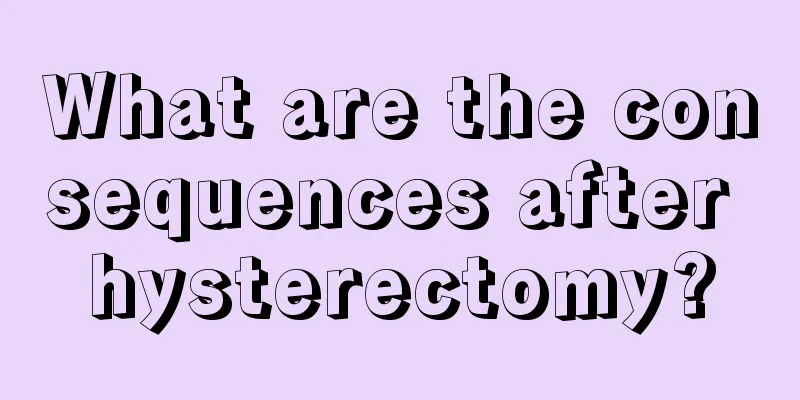 What are the consequences after hysterectomy?