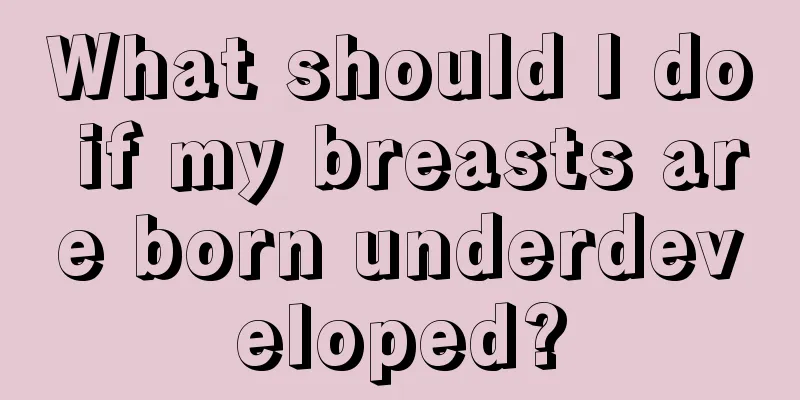 What should I do if my breasts are born underdeveloped?