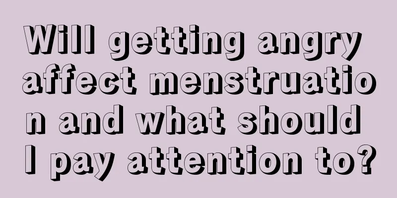 Will getting angry affect menstruation and what should I pay attention to?