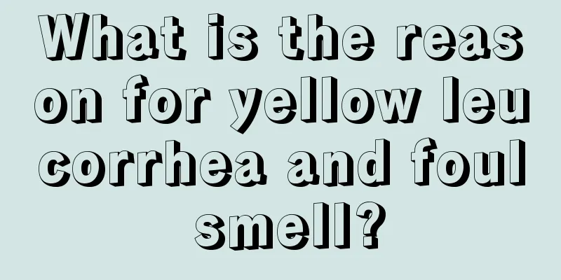 What is the reason for yellow leucorrhea and foul smell?