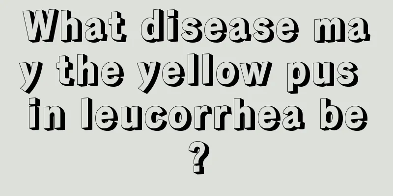 What disease may the yellow pus in leucorrhea be?