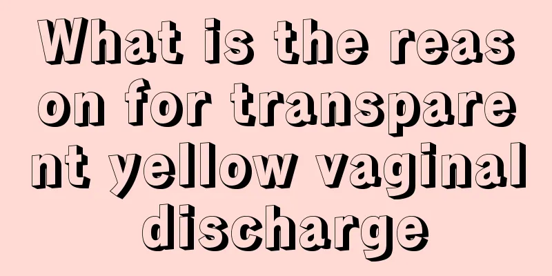 What is the reason for transparent yellow vaginal discharge