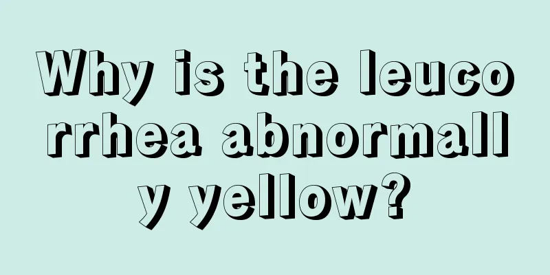 Why is the leucorrhea abnormally yellow?