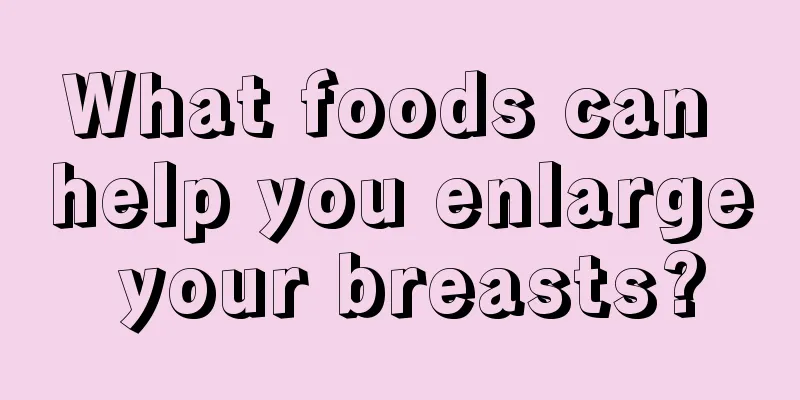 What foods can help you enlarge your breasts?