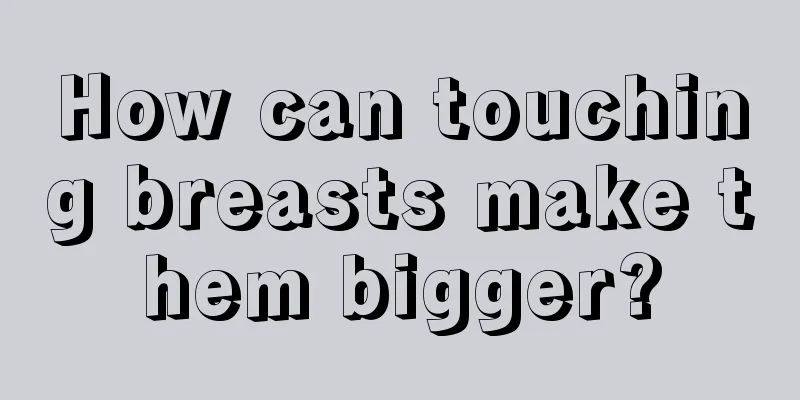 How can touching breasts make them bigger?