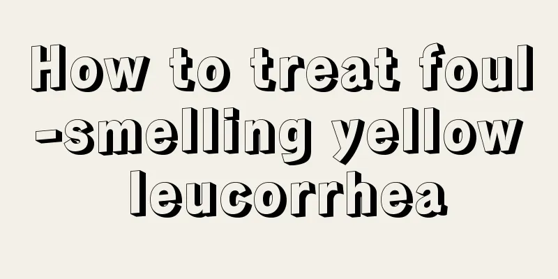 How to treat foul-smelling yellow leucorrhea