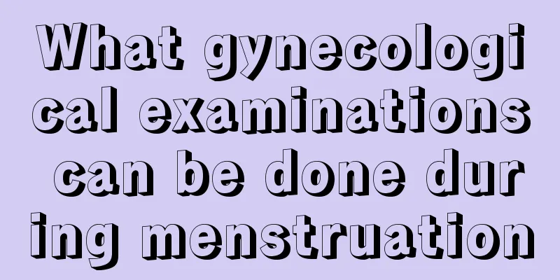 What gynecological examinations can be done during menstruation